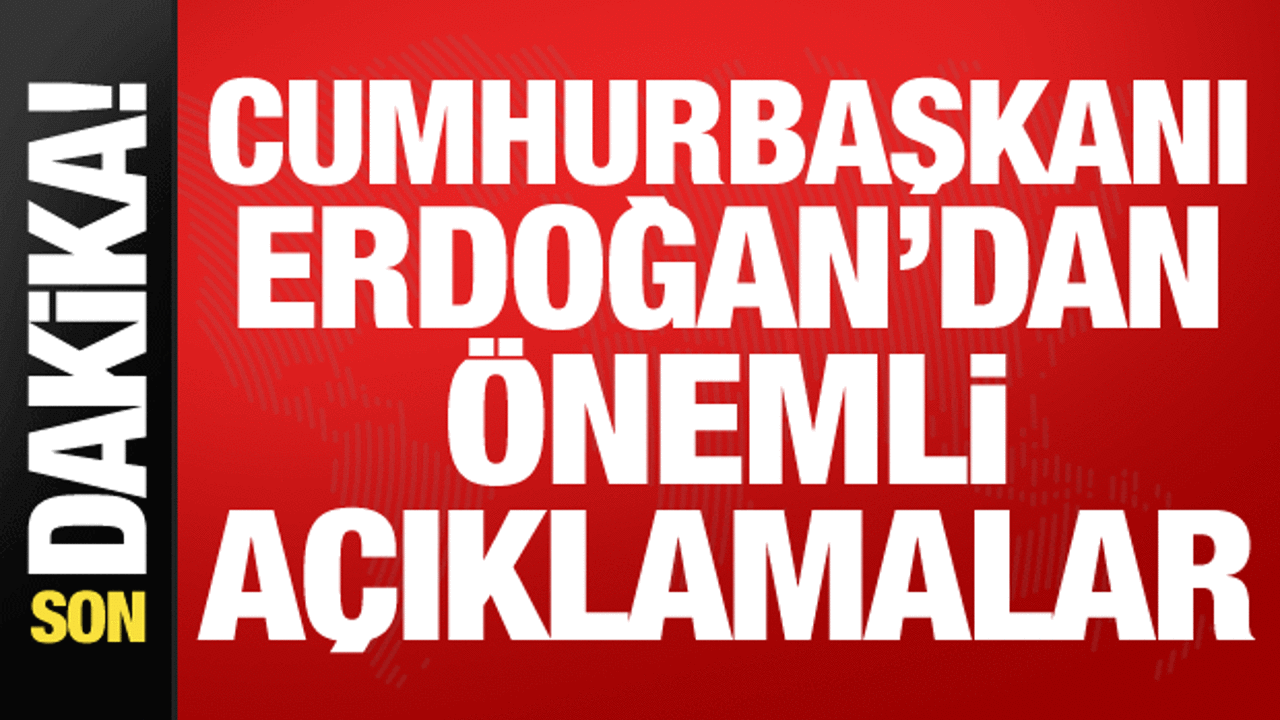 Cumhurbaşkanı Erdoğan’dan önemli açıklamalar